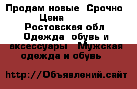 Продам новые. Срочно. › Цена ­ 1 500 - Ростовская обл. Одежда, обувь и аксессуары » Мужская одежда и обувь   